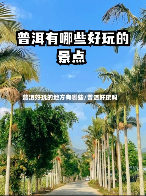普洱好玩的地方有哪些/普洱好玩吗