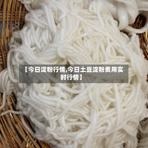【今日淀粉行情,今日土豆淀粉费用实时行情】-第2张图片