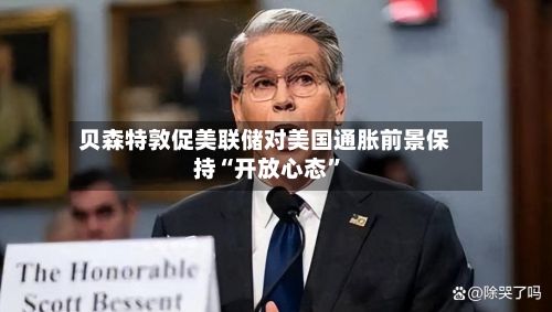 贝森特敦促美联储对美国通胀前景保持“开放心态”