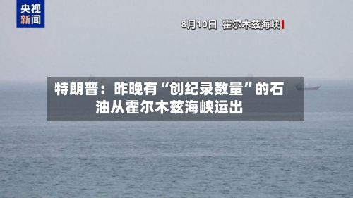 特朗普：昨晚有“创纪录数量”的石油从霍尔木兹海峡运出-第2张图片