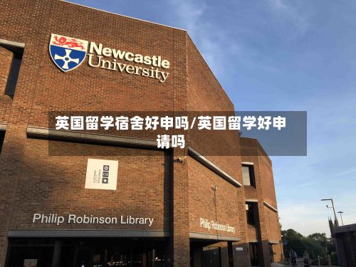 英国留学宿舍好申吗/英国留学好申请吗-第3张图片