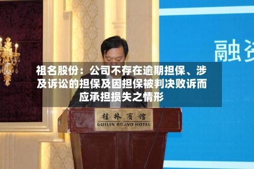 祖名股份：公司不存在逾期担保、涉及诉讼的担保及因担保被判决败诉而应承担损失之情形-第2张图片