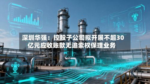 深圳华强：控股子公司拟开展不超30亿元应收账款无追索权保理业务-第1张图片