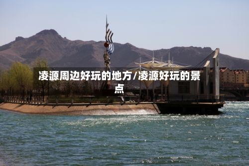 凌源周边好玩的地方/凌源好玩的景点-第2张图片