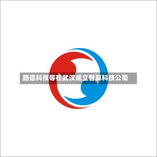 路德科技等在武汉成立智算科技公司-第2张图片