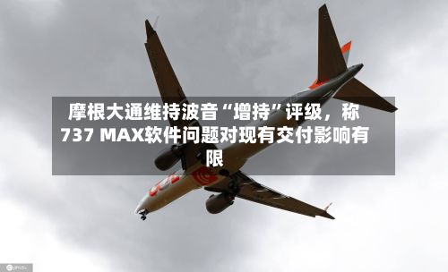 摩根大通维持波音“增持	”评级	，称737 MAX软件问题对现有交付影响有限-第3张图片