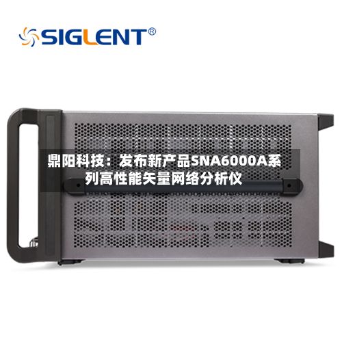 鼎阳科技：发布新产品SNA6000A系列高性能矢量网络分析仪