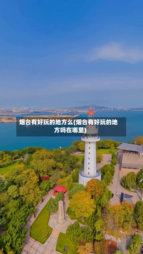 烟台有好玩的地方么(烟台有好玩的地方吗在哪里)