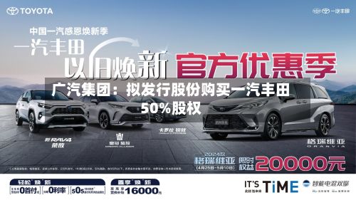 广汽集团：拟发行股份购买一汽丰田50%股权