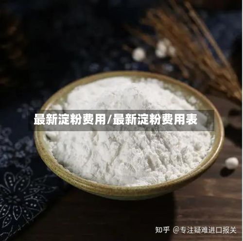 最新淀粉费用/最新淀粉费用表