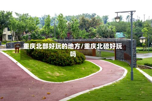 重庆北部好玩的地方/重庆北碚好玩吗-第3张图片