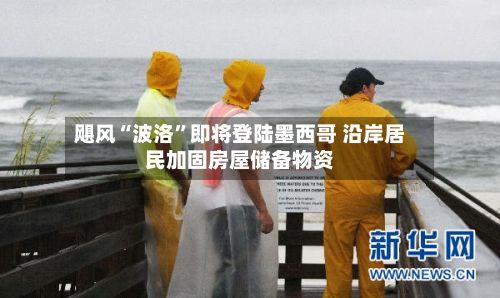 飓风“波洛”即将登陆墨西哥 沿岸居民加固房屋储备物资