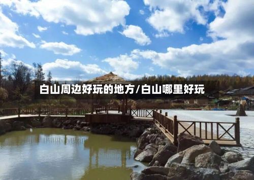 白山周边好玩的地方/白山哪里好玩-第2张图片