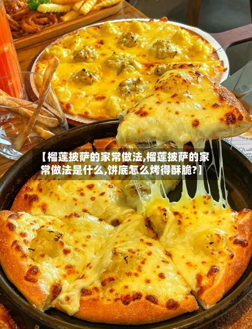 【榴莲披萨的家常做法,榴莲披萨的家常做法是什么,饼底怎么烤得酥脆?】
