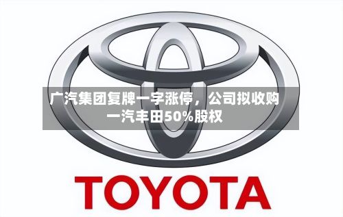 广汽集团复牌一字涨停	，公司拟收购一汽丰田50%股权-第2张图片
