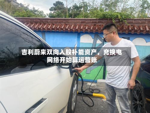 吉利蔚来双向入股补能资产	，充换电网络开始算运营账-第2张图片