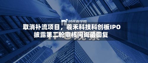 取消补流项目，羲禾科技科创板IPO披露第二轮审核问询函回复-第2张图片