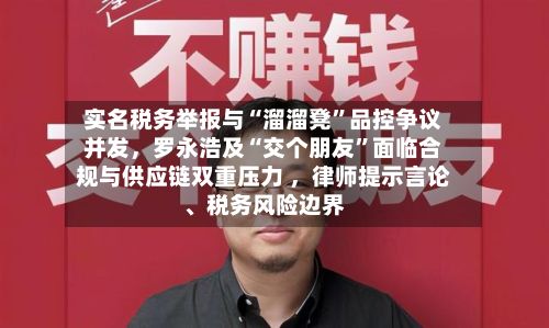 实名税务举报与“溜溜凳”品控争议并发，罗永浩及“交个朋友”面临合规与供应链双重压力 ，律师提示言论、税务风险边界