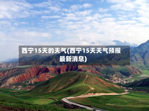 西宁15天的天气(西宁15天天气预报最新消息)-第2张图片