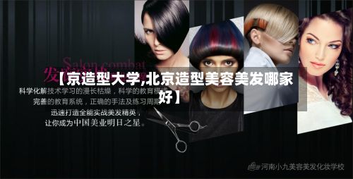 【京造型大学,北京造型美容美发哪家好】-第2张图片