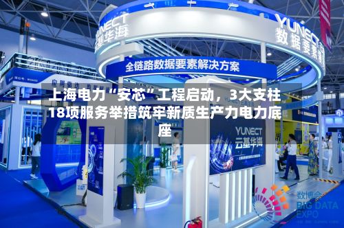 上海电力“安芯”工程启动，3大支柱18项服务举措筑牢新质生产力电力底座-第2张图片