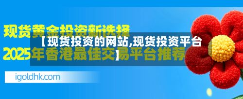【现货投资的网站,现货投资平台】