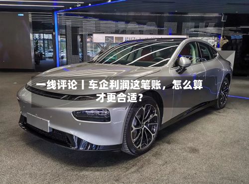 一线评论丨车企利润这笔账	，怎么算才更合适？-第3张图片