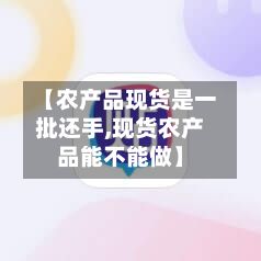 【农产品现货是一批还手,现货农产品能不能做】-第3张图片