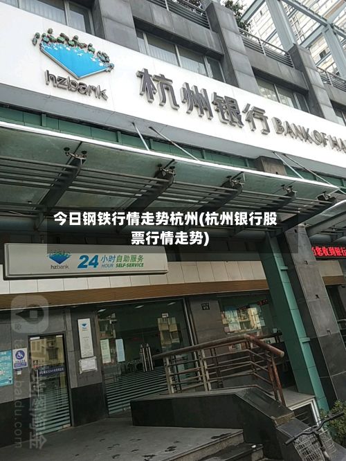 今日钢铁行情走势杭州(杭州银行股票行情走势)-第2张图片