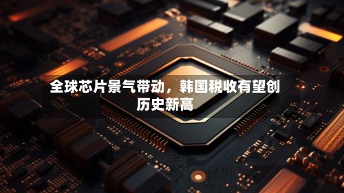 全球芯片景气带动，韩国税收有望创历史新高-第2张图片