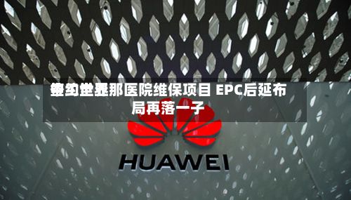 中工世界签约圭亚那医院维保项目 EPC后延布局再落一子