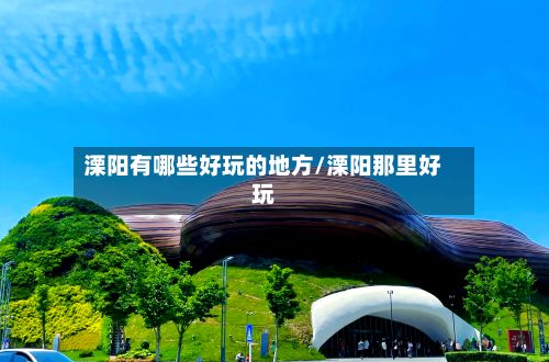 溧阳有哪些好玩的地方/溧阳那里好玩