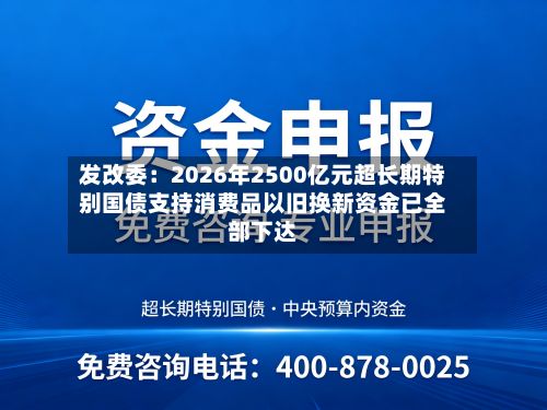 发改委：2026年2500亿元超长期特别国债支持消费品以旧换新资金已全部下达
