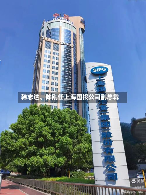 韩志达、陈刚任上海国投公司副总裁-第2张图片