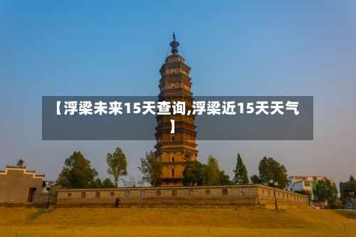 【浮梁未来15天查询,浮梁近15天天气】