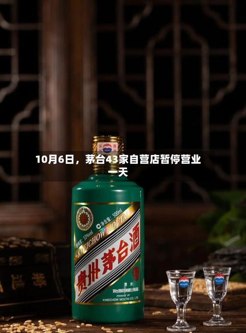 10月6日	，茅台43家自营店暂停营业一天-第3张图片