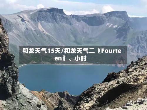 和龙天气15天/和龙天气二〖Fourteen〗、小时-第2张图片