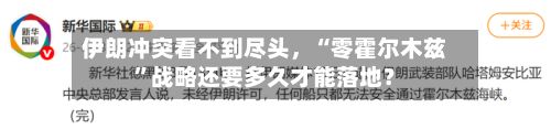 伊朗冲突看不到尽头	，“零霍尔木兹”战略还要多久才能落地？-第1张图片