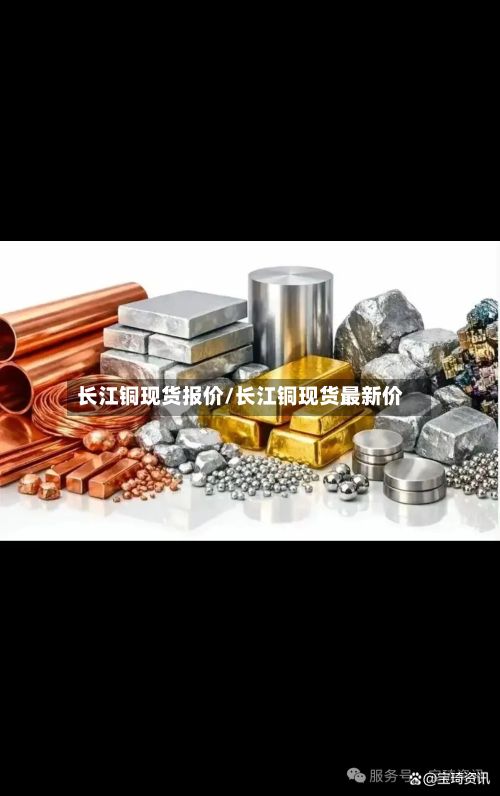 长江铜现货报价/长江铜现货最新价