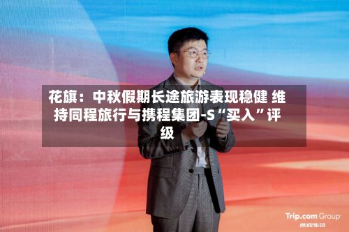 花旗：中秋假期长途旅游表现稳健 维持同程旅行与携程集团-S“买入	”评级-第1张图片