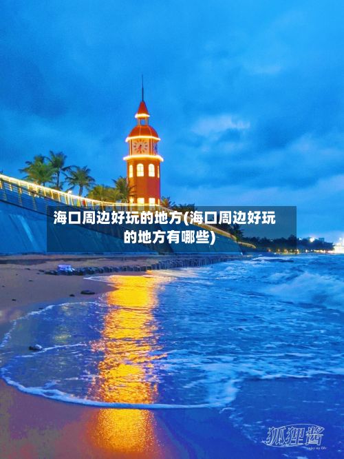 海口周边好玩的地方(海口周边好玩的地方有哪些)-第3张图片