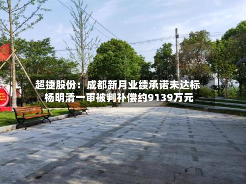 超捷股份：成都新月业绩承诺未达标 杨明清一审被判补偿约9139万元