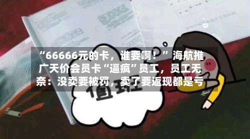 “66666元的卡，谁要啊！” 海航推广天价会员卡“逼疯”员工，员工无奈：没卖要被罚	，卖了要返现都是亏-第1张图片