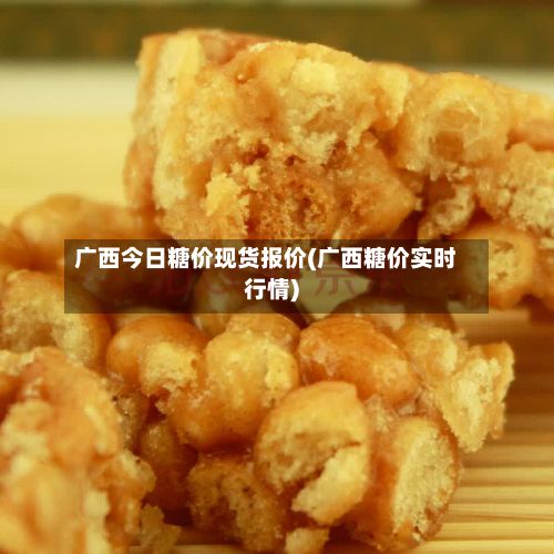 广西今日糖价现货报价(广西糖价实时行情)