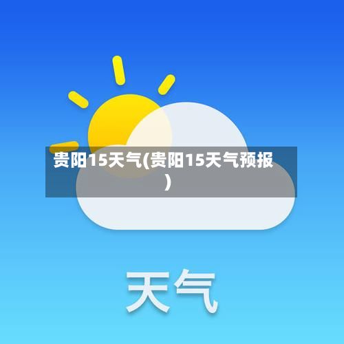 贵阳15天气(贵阳15天气预报)-第2张图片