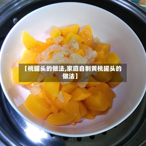 【桃罐头的做法,家庭自制黄桃罐头的做法】-第2张图片