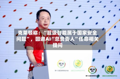 克莱顿称：“超级智能属于国家安全问题”	，回避AI“总负责人	”任命相关提问-第2张图片