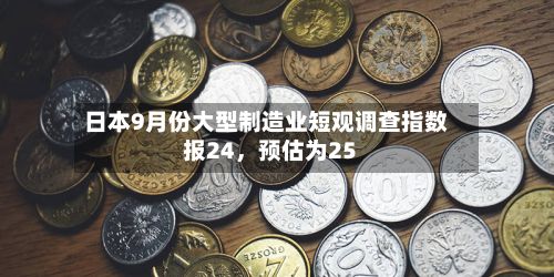 日本9月份大型制造业短观调查指数报24，预估为25-第2张图片