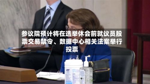 参议院预计将在选举休会前就议员股票交易禁令、数据中心相关法案举行投票