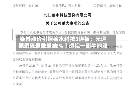 染料涨价引爆善水科技3连板；元道退进入退市总结期首日暴跌超72%丨透视一周牛熊股